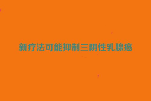 新疗法可能抑制三阴性乳腺癌