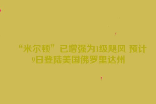 “米尔顿”已增强为1级飓风 预计9日登陆美国佛罗里达州