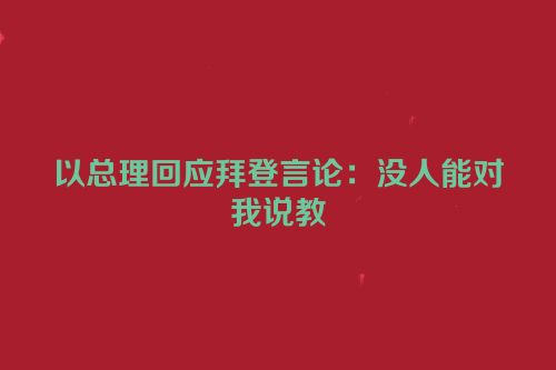 以总理回应拜登言论：没人能对我说教