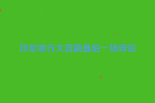印尼举行大选前最后一场辩论
