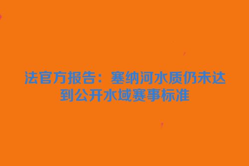 法官方报告：塞纳河水质仍未达到公开水域赛事标准