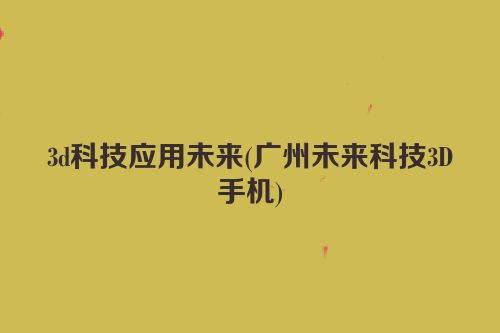 3d科技应用未来(广州未来科技3D手机)