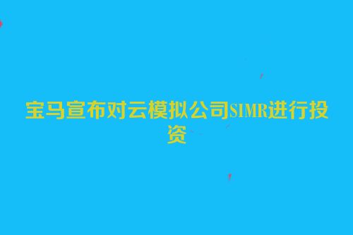 宝马宣布对云模拟公司SIMR进行投资