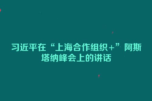 习近平在“上海合作组织+”阿斯塔纳峰会上的讲话