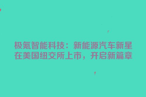 极氪智能科技：新能源汽车新星在美国纽交所上市，开启新篇章