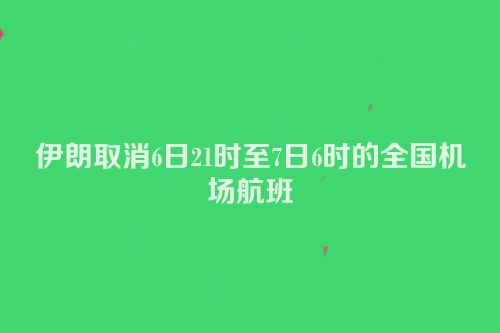 伊朗取消6日21时至7日6时的全国机场航班
