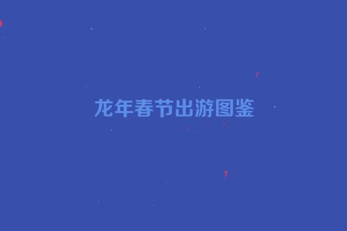 龙年春节出游图鉴