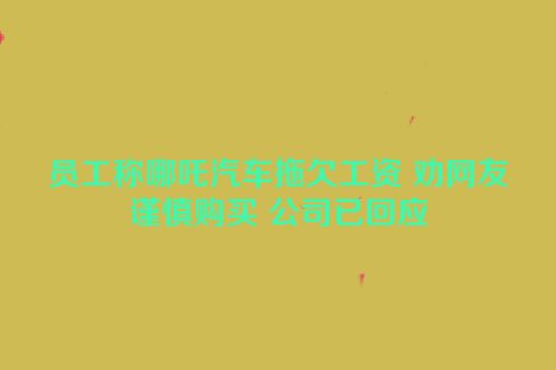 员工称哪吒汽车拖欠工资 劝网友谨慎购买 公司已回应