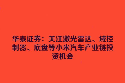 华泰证券：关注激光雷达、域控制器、底盘等小米汽车产业链投资机会