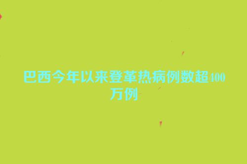 巴西今年以来登革热病例数超400万例