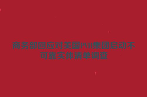 商务部回应对美国PVH集团启动不可靠实体清单调查