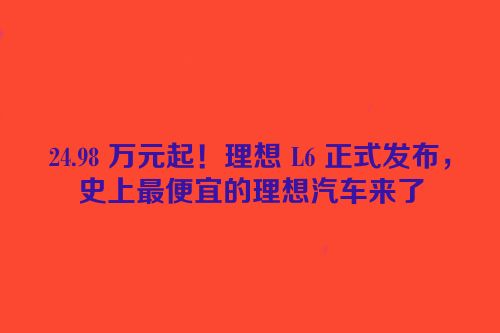 24.98 万元起！理想 L6 正式发布，史上最便宜的理想汽车来了