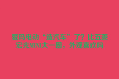 爱玛电动“造汽车”了？比五菱宏光MINI大一圈，外观喜欢吗