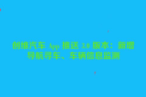 创维汽车 App 推送 3.0 版本：新增导航寻车、车辆信息监测