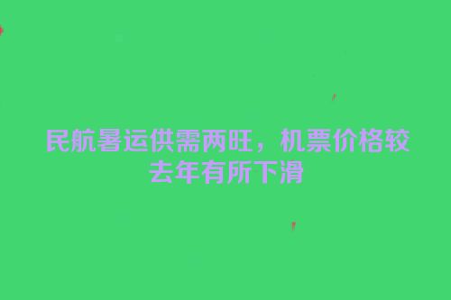 民航暑运供需两旺，机票价格较去年有所下滑