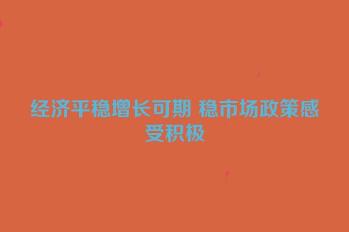 经济平稳增长可期 稳市场政策感受积极