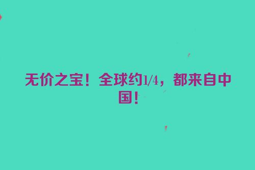 无价之宝！全球约1/4，都来自中国！