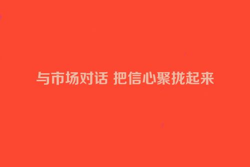 与市场对话 把信心聚拢起来