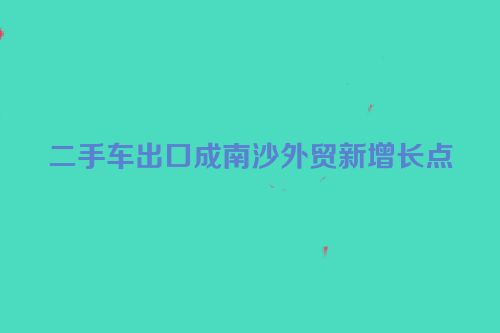 二手车出口成南沙外贸新增长点