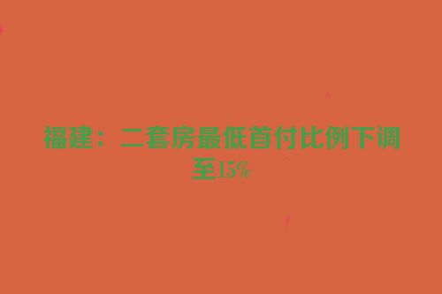 福建：二套房最低首付比例下调至15%