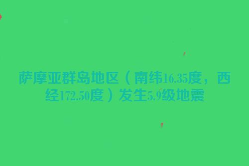 萨摩亚群岛地区（南纬16.35度，西经172.50度）发生5.9级地震