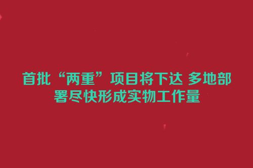首批“两重”项目将下达 多地部署尽快形成实物工作量