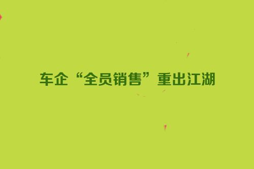 车企“全员销售”重出江湖