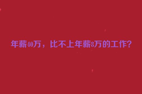 年薪40万，比不上年薪8万的工作？