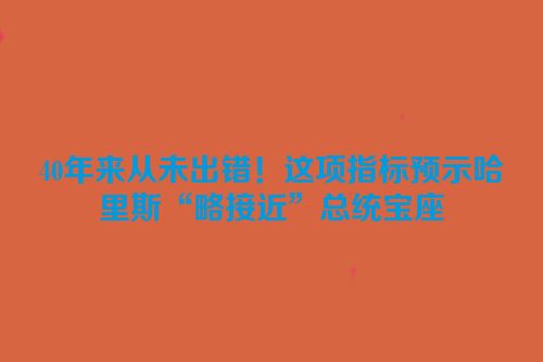 40年来从未出错！这项指标预示哈里斯“略接近”总统宝座