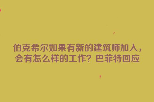 伯克希尔如果有新的建筑师加入，会有怎么样的工作？巴菲特回应