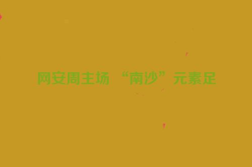 网安周主场 “南沙”元素足