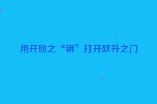用开放之“钥”打开跃升之门