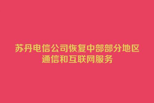 苏丹电信公司恢复中部部分地区通信和互联网服务