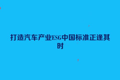 打造汽车产业ESG中国标准正逢其时