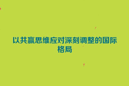 以共赢思维应对深刻调整的国际格局
