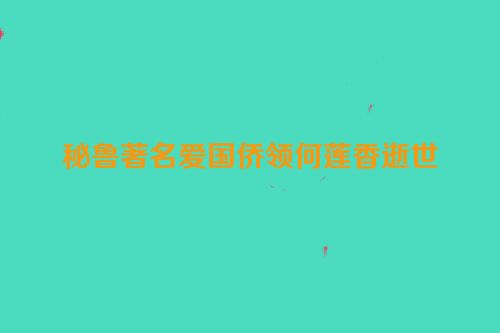 秘鲁著名爱国侨领何莲香逝世