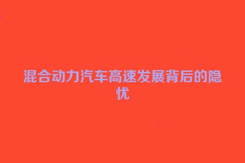 混合动力汽车高速发展背后的隐忧