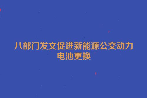 八部门发文促进新能源公交动力电池更换