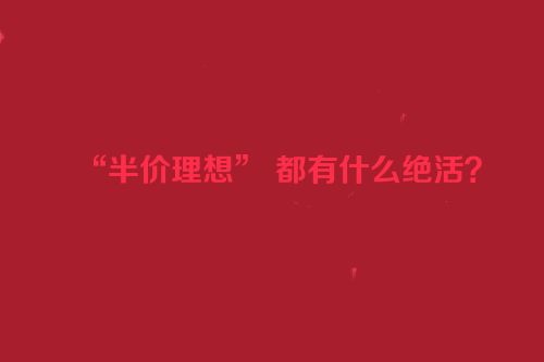 “半价理想” 都有什么绝活？