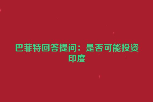 巴菲特回答提问：是否可能投资印度