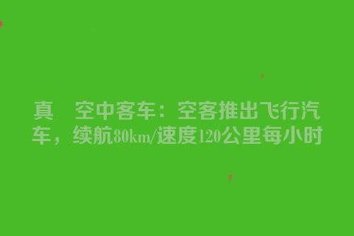 真・空中客车：空客推出飞行汽车，续航80km/速度120公里每小时