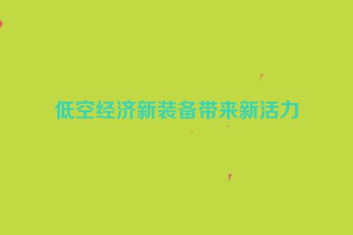 低空经济新装备带来新活力