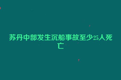 苏丹中部发生沉船事故至少25人死亡