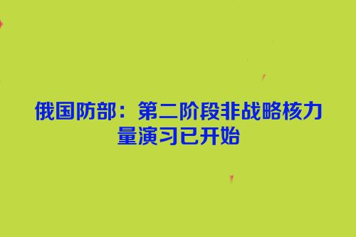 俄国防部：第二阶段非战略核力量演习已开始