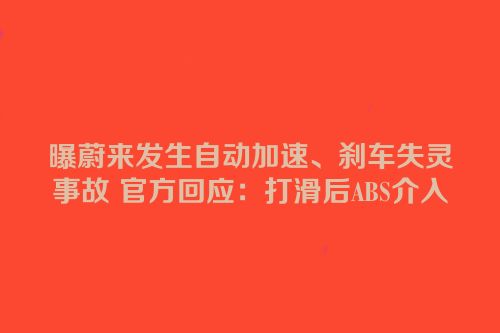 曝蔚来发生自动加速、刹车失灵事故 官方回应：打滑后ABS介入
