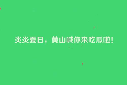 炎炎夏日，黄山喊你来吃瓜啦！