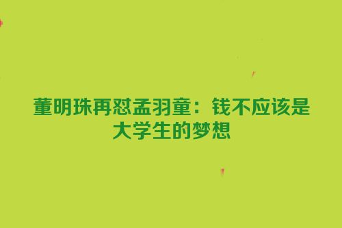 董明珠再怼孟羽童：钱不应该是大学生的梦想