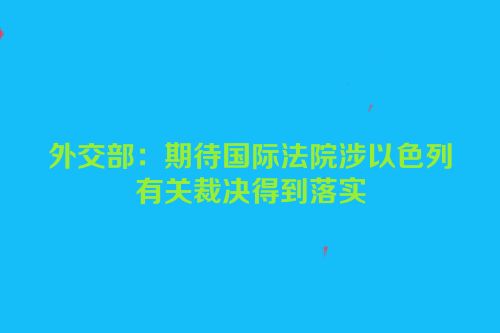 外交部：期待国际法院涉以色列有关裁决得到落实