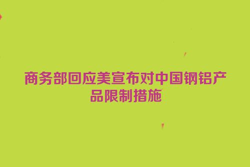 商务部回应美宣布对中国钢铝产品限制措施