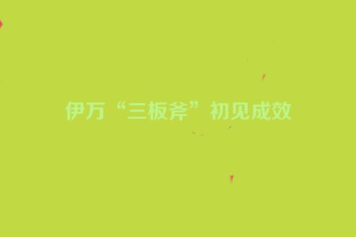 伊万“三板斧”初见成效